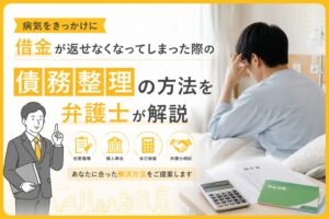 病気をきっかけに借金が返せなくなってしまった際の債務整理の方法を弁護士が解説